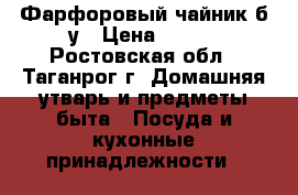 Фарфоровый чайник б/у › Цена ­ 400 - Ростовская обл., Таганрог г. Домашняя утварь и предметы быта » Посуда и кухонные принадлежности   